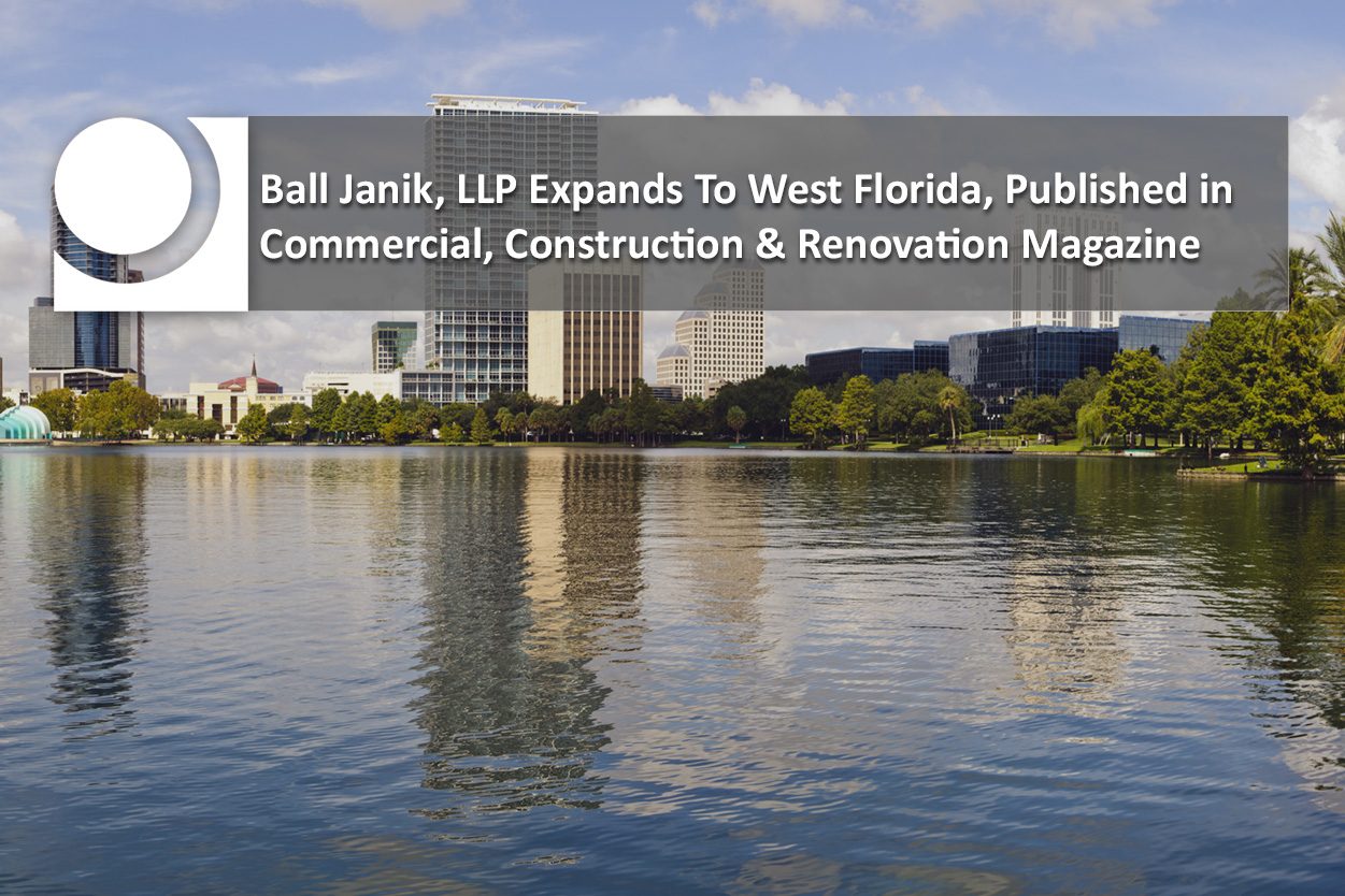 Featured image for “Ball Janik, LLP Expands To West Florida, Published in Commercial, Construction & Renovation Magazine”